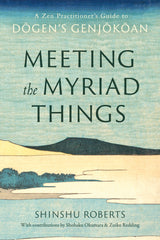 Meeting the Myriad Things: A Zen Practitioner's Guide to Dogen's Genjokoan