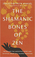 The Shamanic Bones of Zen: Revealing the Ancestral Spirit and Mystical Heart of a Sacred Tradition