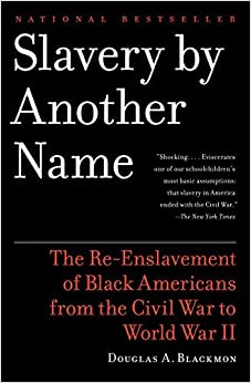 Slavery by Another Name: The Re-Enslavement of Black Americans from the Civil War to World War II